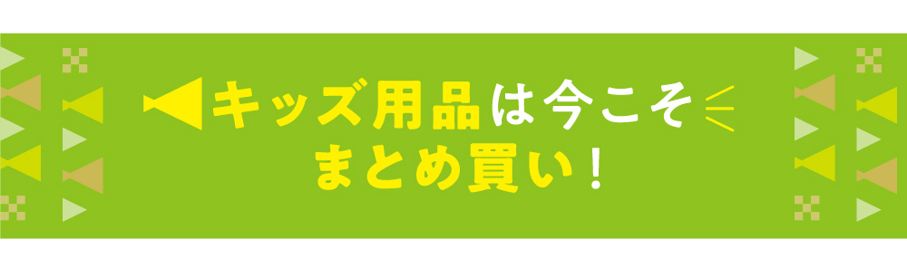 キッズ用品は今こそまとめ買い！