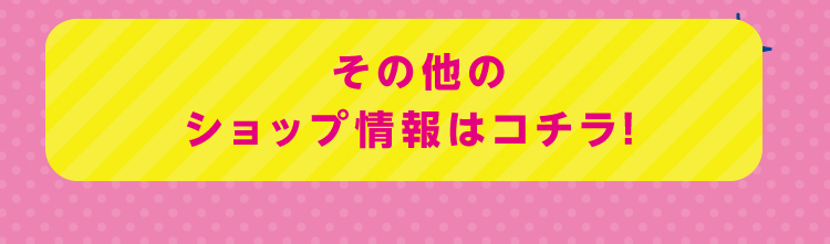 その他のショップ情報はコチラ